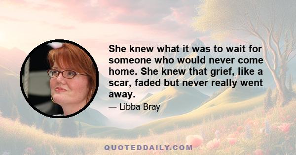 She knew what it was to wait for someone who would never come home. She knew that grief, like a scar, faded but never really went away.