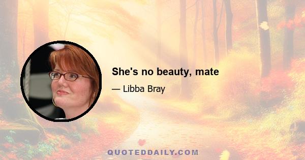 She's no beauty, mate