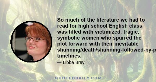 So much of the literature we had to read for high school English class was filled with victimized, tragic, symbolic women who spurred the plot forward with their inevitable