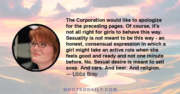 The Corporation would like to apologize for the preceding pages. Of course, it's not all right for girls to behave this way. Sexuality is not meant to be this way - an honest, consensual expression in which a girl might 