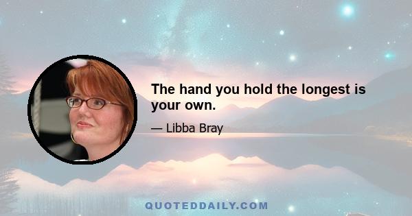 The hand you hold the longest is your own.