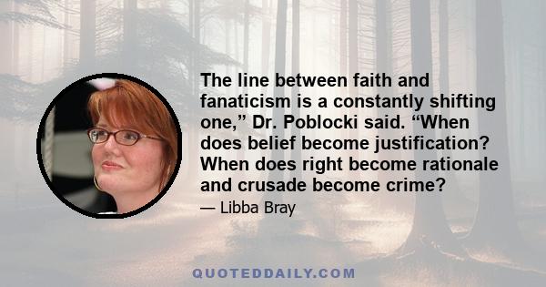 The line between faith and fanaticism is a constantly shifting one,” Dr. Poblocki said. “When does belief become justification? When does right become rationale and crusade become crime?