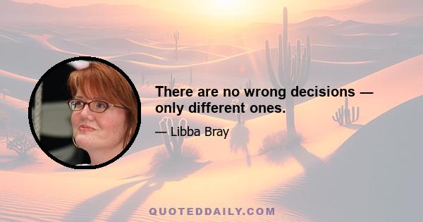 There are no wrong decisions ― only different ones.