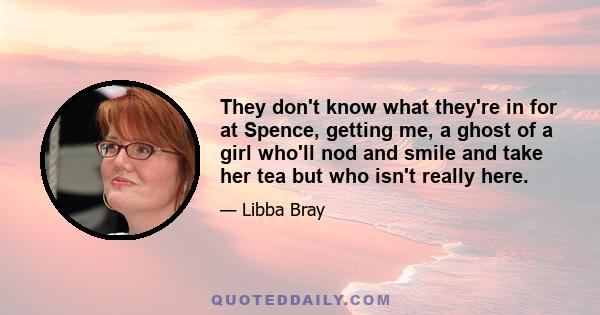 They don't know what they're in for at Spence, getting me, a ghost of a girl who'll nod and smile and take her tea but who isn't really here.