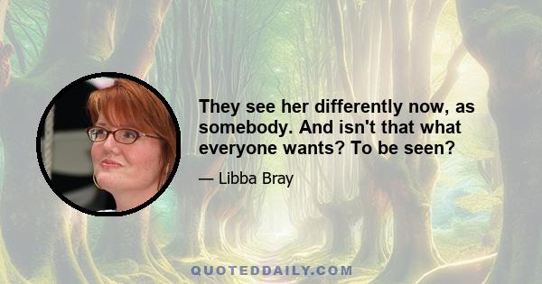 They see her differently now, as somebody. And isn't that what everyone wants? To be seen?