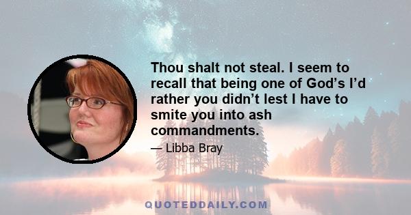 Thou shalt not steal. I seem to recall that being one of God’s I’d rather you didn’t lest I have to smite you into ash commandments.