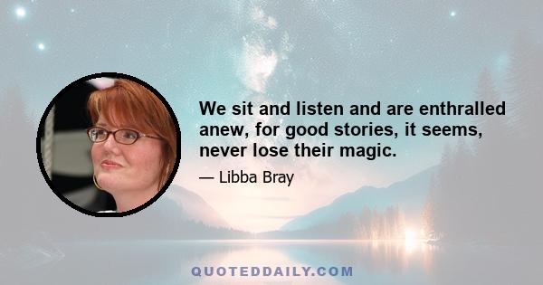 We sit and listen and are enthralled anew, for good stories, it seems, never lose their magic.