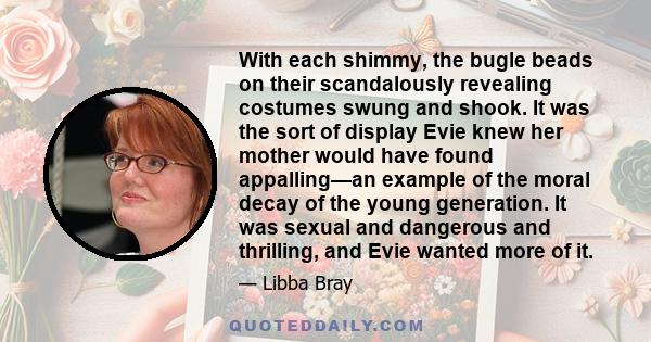 With each shimmy, the bugle beads on their scandalously revealing costumes swung and shook. It was the sort of display Evie knew her mother would have found appalling—an example of the moral decay of the young