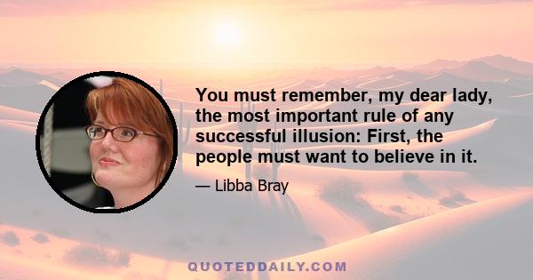 You must remember, my dear lady, the most important rule of any successful illusion: First, the people must want to believe in it.