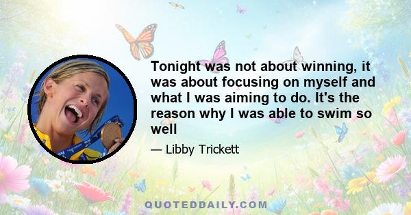 Tonight was not about winning, it was about focusing on myself and what I was aiming to do. It's the reason why I was able to swim so well