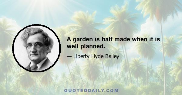 A garden is half made when it is well planned.