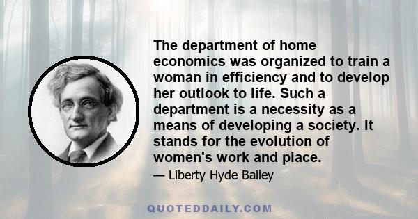 The department of home economics was organized to train a woman in efficiency and to develop her outlook to life. Such a department is a necessity as a means of developing a society. It stands for the evolution of