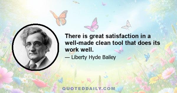 There is great satisfaction in a well-made clean tool that does its work well.