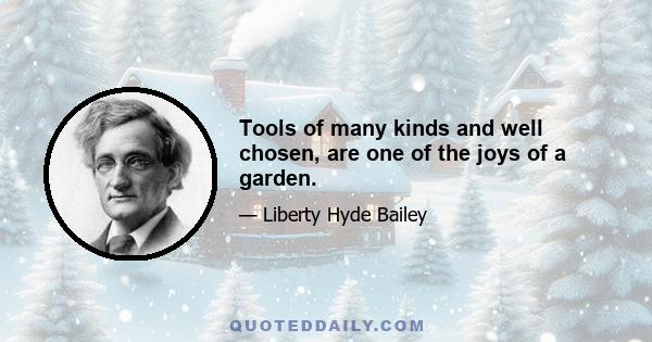 Tools of many kinds and well chosen, are one of the joys of a garden.