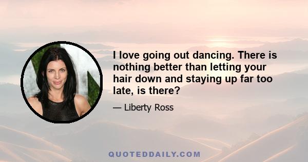 I love going out dancing. There is nothing better than letting your hair down and staying up far too late, is there?