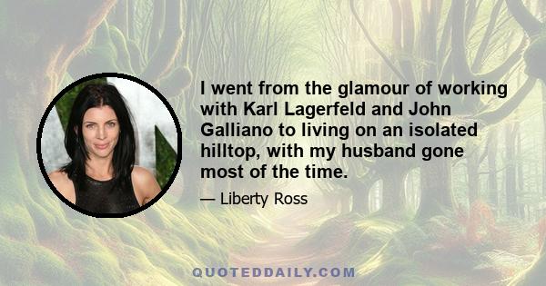 I went from the glamour of working with Karl Lagerfeld and John Galliano to living on an isolated hilltop, with my husband gone most of the time.