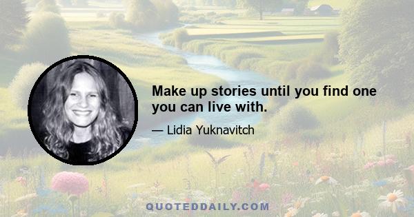 Make up stories until you find one you can live with.