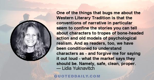 One of the things that bugs me about the Western Literary Tradition is that the conventions of narrative in particular seem to confine the stories you can tell about characters to tropes of bone-headed action and old