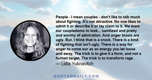 People - I mean couples - don't like to talk much about fighting. It's not attractive. No one likes to admit it or describe it or lay claim to it. We want our coupledoms to look... sanitized and pretty and worthy of