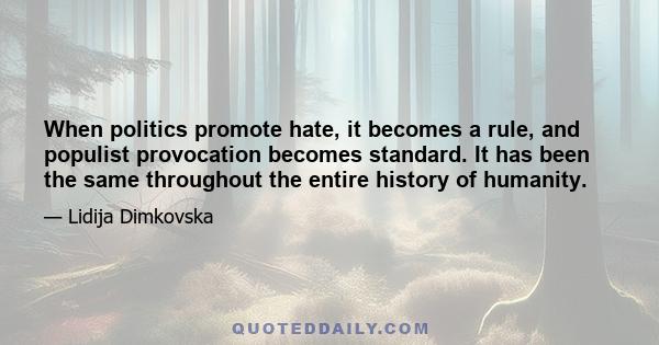 When politics promote hate, it becomes a rule, and populist provocation becomes standard. It has been the same throughout the entire history of humanity.