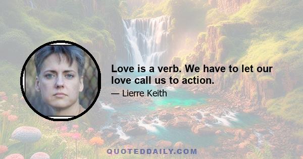 Love is a verb. We have to let our love call us to action.