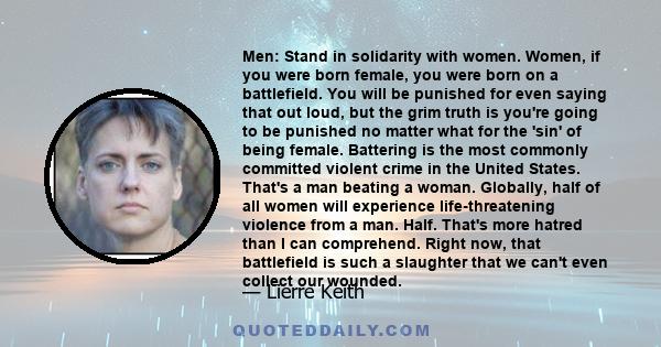 Men: Stand in solidarity with women. Women, if you were born female, you were born on a battlefield. You will be punished for even saying that out loud, but the grim truth is you're going to be punished no matter what