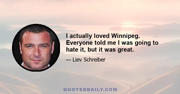 I actually loved Winnipeg. Everyone told me I was going to hate it, but it was great.