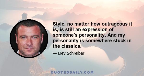 Style, no matter how outrageous it is, is still an expression of someone's personality. And my personality is somewhere stuck in the classics.