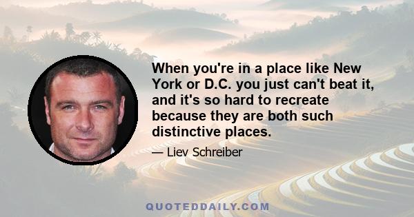 When you're in a place like New York or D.C. you just can't beat it, and it's so hard to recreate because they are both such distinctive places.