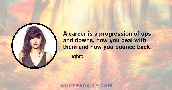 A career is a progression of ups and downs, how you deal with them and how you bounce back.