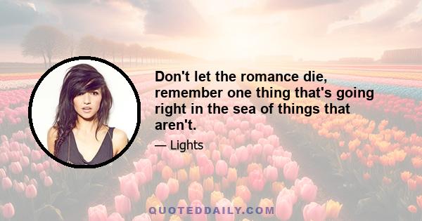 Don't let the romance die, remember one thing that's going right in the sea of things that aren't.