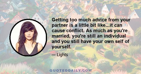 Getting too much advice from your partner is a little bit like...it can cause conflict. As much as you're married, you're still an individual and you still have your own self of yourself.