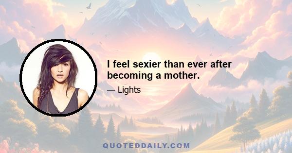 I feel sexier than ever after becoming a mother.