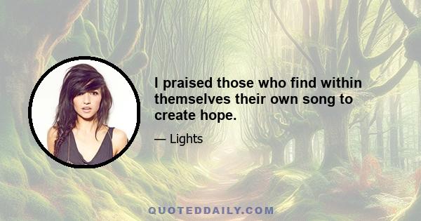 I praised those who find within themselves their own song to create hope.