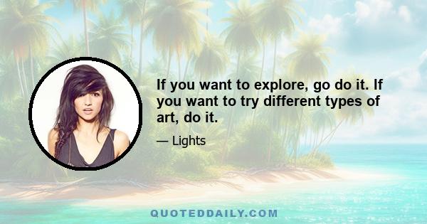 If you want to explore, go do it. If you want to try different types of art, do it.