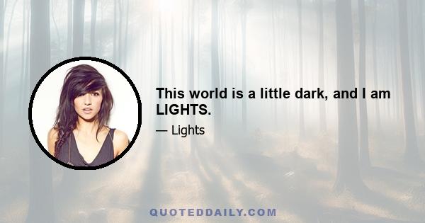 This world is a little dark, and I am LIGHTS.