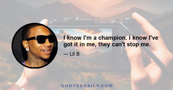 I know I'm a champion. I know I've got it in me, they can't stop me.