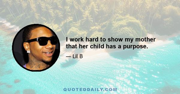 I work hard to show my mother that her child has a purpose.