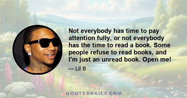 Not everybody has time to pay attention fully, or not everybody has the time to read a book. Some people refuse to read books, and I'm just an unread book. Open me!