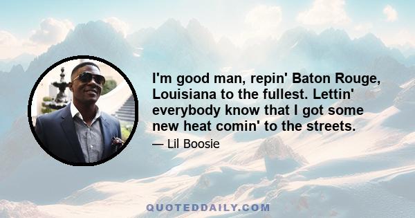 I'm good man, repin' Baton Rouge, Louisiana to the fullest. Lettin' everybody know that I got some new heat comin' to the streets.