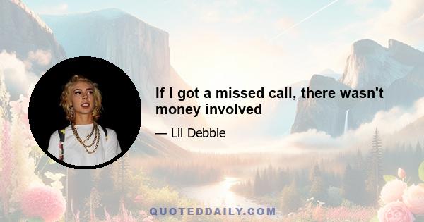 If I got a missed call, there wasn't money involved