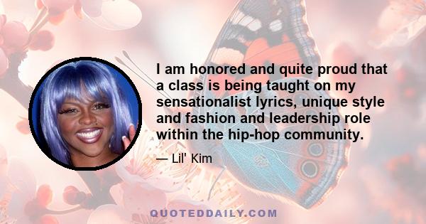 I am honored and quite proud that a class is being taught on my sensationalist lyrics, unique style and fashion and leadership role within the hip-hop community.