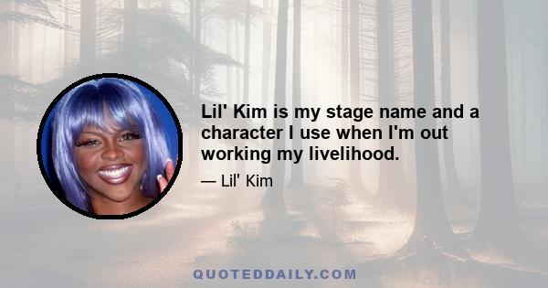 Lil' Kim is my stage name and a character I use when I'm out working my livelihood.