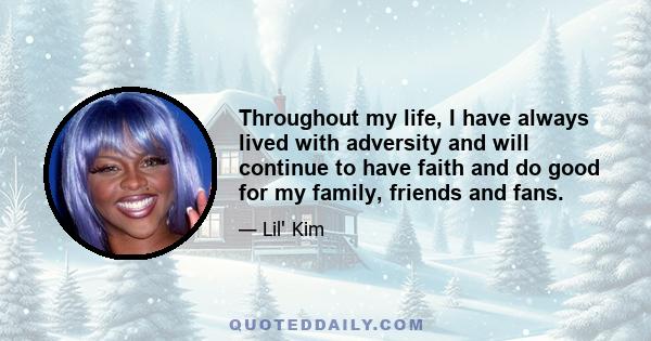 Throughout my life, I have always lived with adversity and will continue to have faith and do good for my family, friends and fans.