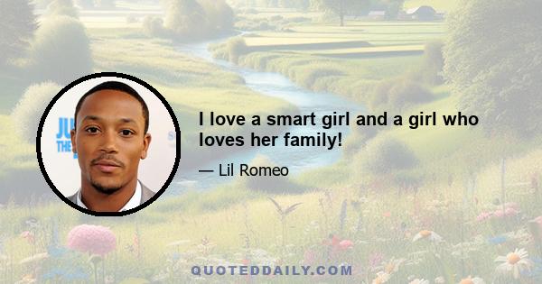 I love a smart girl and a girl who loves her family!