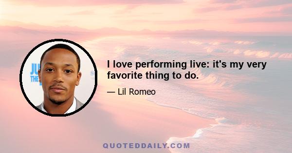 I love performing live: it's my very favorite thing to do.