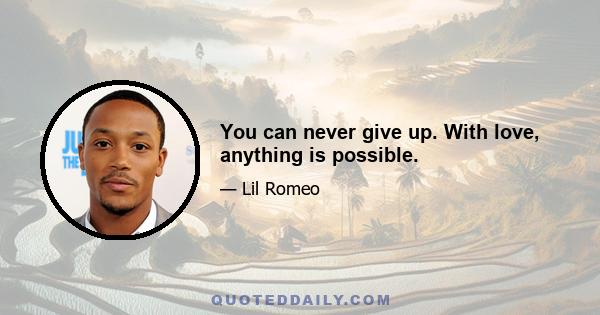 You can never give up. With love, anything is possible.