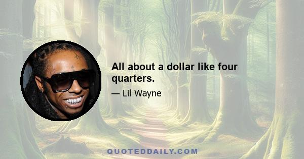 All about a dollar like four quarters.