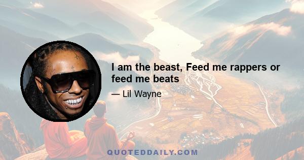 I am the beast, Feed me rappers or feed me beats