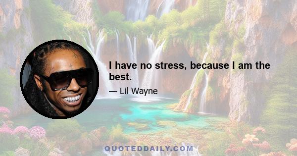 I have no stress, because I am the best.